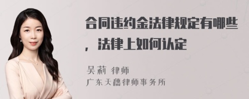 合同違約金法律規(guī)定有哪些，法律上如何認定