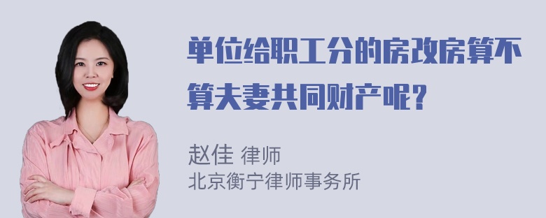 單位給職工分的房改房算不算夫妻共同財產(chǎn)呢？