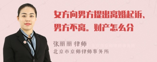女方向男方提出離婚起訴、男方不離。財產(chǎn)怎么分