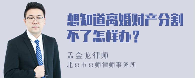 想知道離婚財產(chǎn)分割不了怎樣辦？
