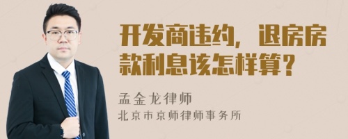 開(kāi)發(fā)商違約，退房房款利息該怎樣算？