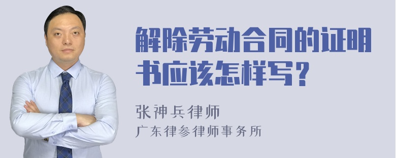 解除勞動(dòng)合同的證明書(shū)應(yīng)該怎樣寫(xiě)？