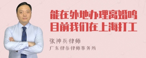 能在外地辦理離婚鳴目前我們在上海打工