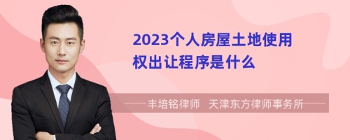 2023個人房屋土地使用權出讓程序是什么