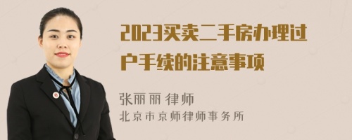 2023買賣二手房辦理過戶手續(xù)的注意事項(xiàng)