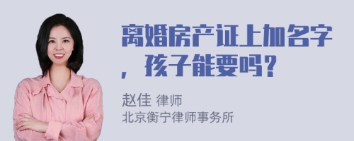 離婚房產(chǎn)證上加名字，孩子能要嗎？