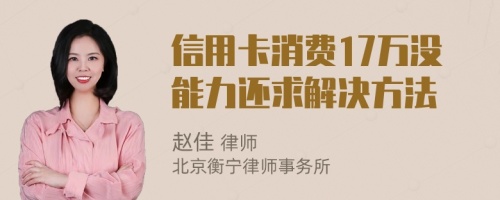 信用卡消費17萬沒能力還求解決方法
