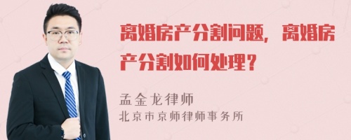 離婚房產(chǎn)分割問(wèn)題，離婚房產(chǎn)分割如何處理？