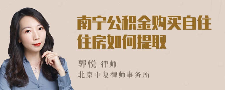 南寧公積金購買自住住房如何提取