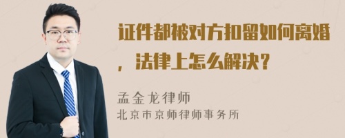 證件都被對方扣留如何離婚，法律上怎么解決？