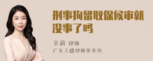 刑事拘留取保候審就沒事了嗎