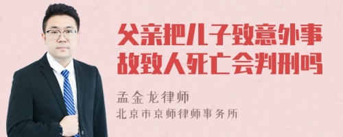 父親把兒子致意外事故致人死亡會判刑嗎