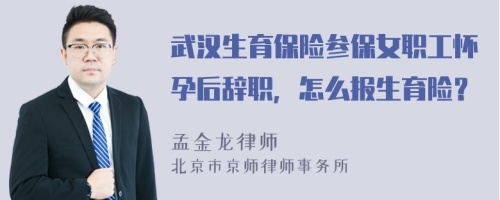 武漢生育保險(xiǎn)參保女職工懷孕后辭職，怎么報(bào)生育險(xiǎn)？