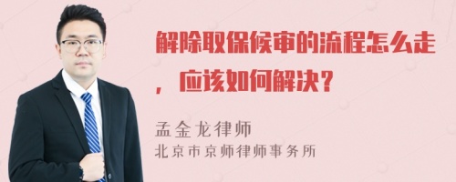 解除取保候?qū)彽牧鞒淘趺醋?，?yīng)該如何解決？