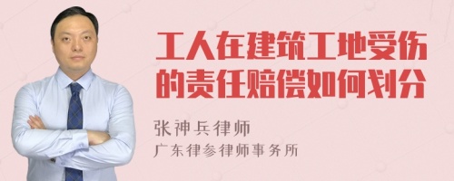 工人在建筑工地受傷的責(zé)任賠償如何劃分