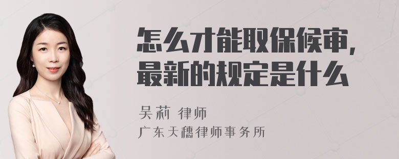 怎么才能取保候?qū)彛钚碌囊?guī)定是什么