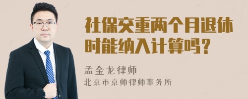 社保交重兩個(gè)月退休時(shí)能納入計(jì)算嗎？