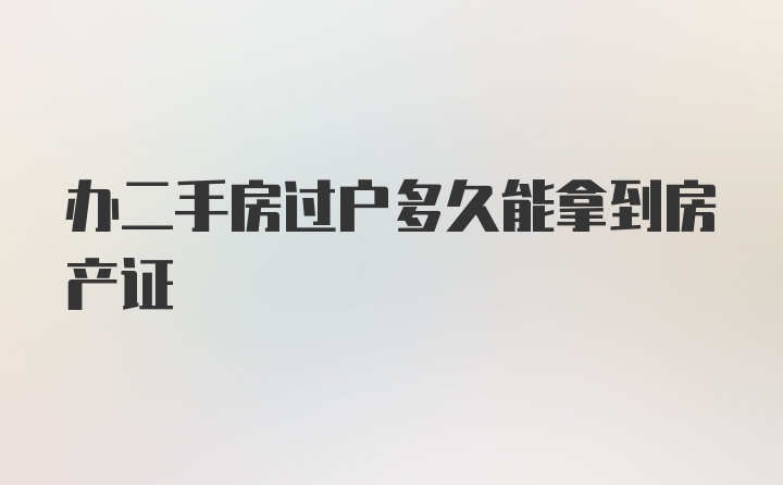 辦二手房過(guò)戶多久能拿到房產(chǎn)證