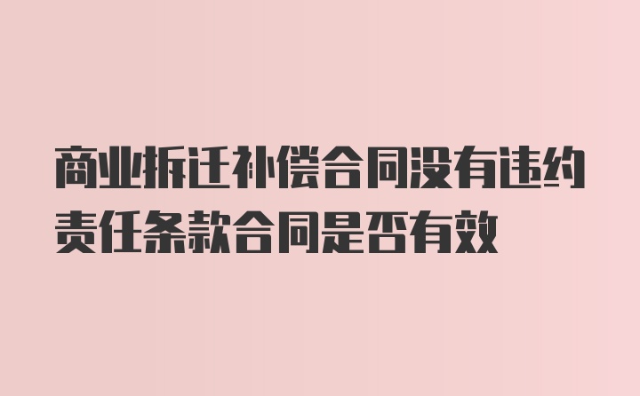 商業(yè)拆遷補(bǔ)償合同沒有違約責(zé)任條款合同是否有效