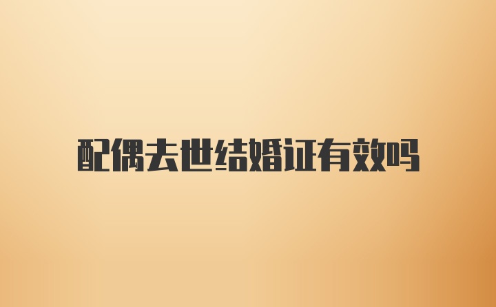 配偶去世結(jié)婚證有效嗎