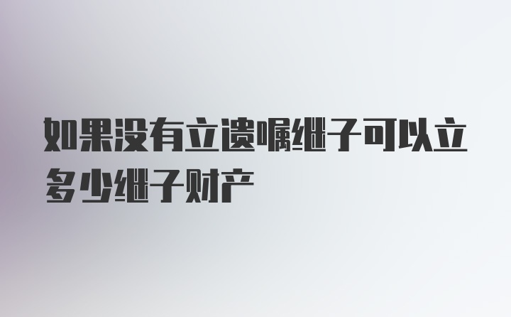 如果沒(méi)有立遺囑繼子可以立多少繼子財(cái)產(chǎn)