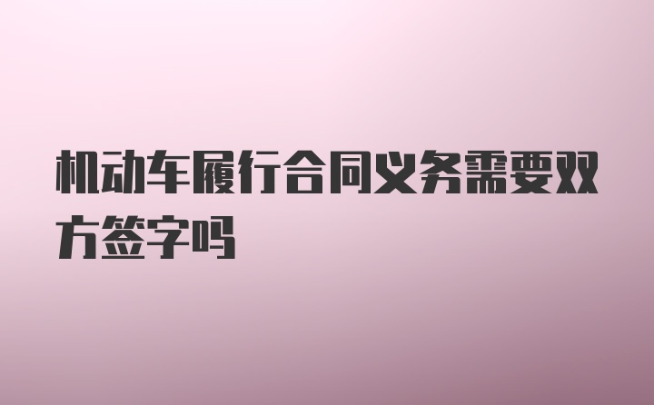 机动车履行合同义务需要双方签字吗