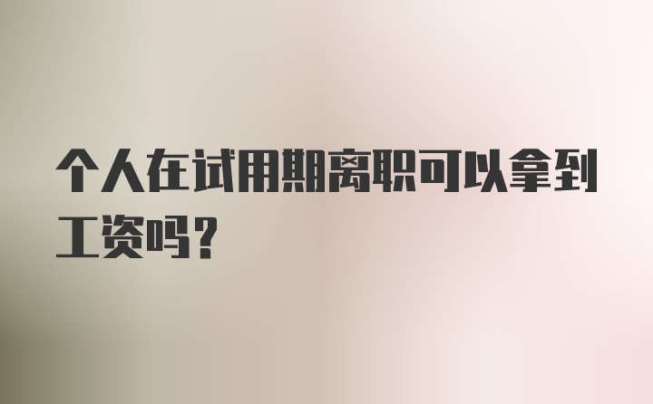 個人在試用期離職可以拿到工資嗎？