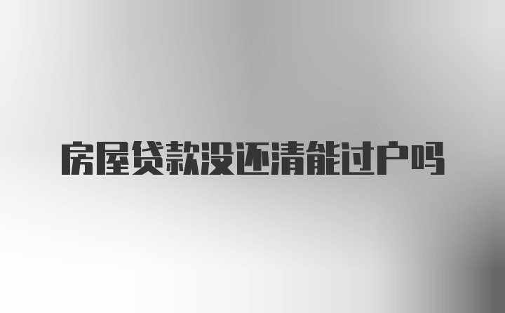 房屋貸款沒還清能過戶嗎