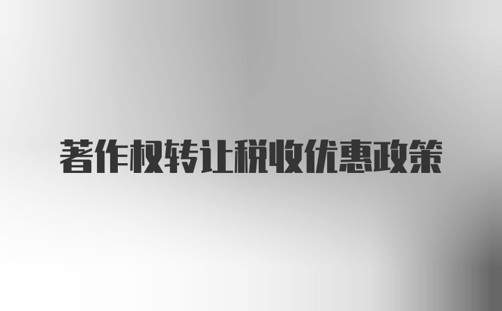 著作權(quán)轉(zhuǎn)讓稅收優(yōu)惠政策