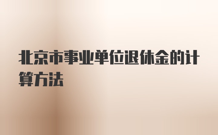 北京市事业单位退休金的计算方法
