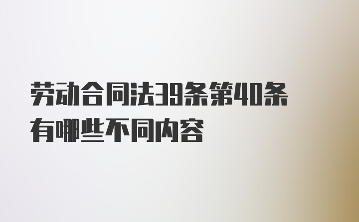 劳动合同法39条第40条有哪些不同内容