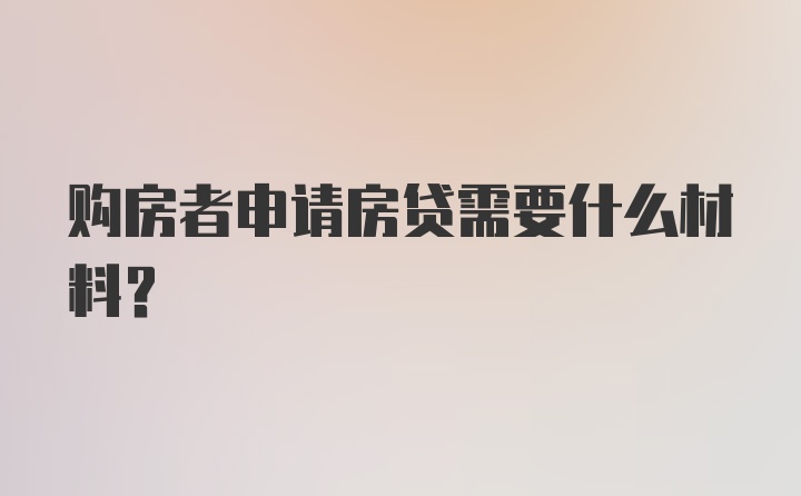 購房者申請房貸需要什么材料？