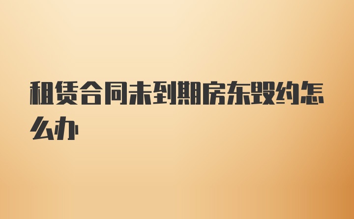 租賃合同未到期房東毀約怎么辦