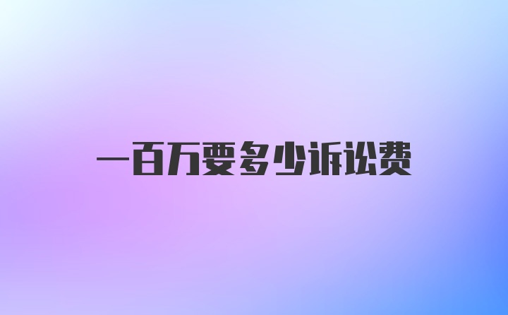 一百萬要多少訴訟費(fèi)