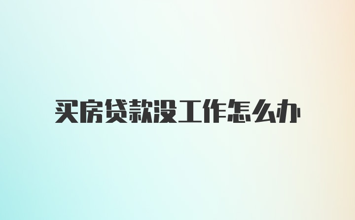 買房貸款沒工作怎么辦