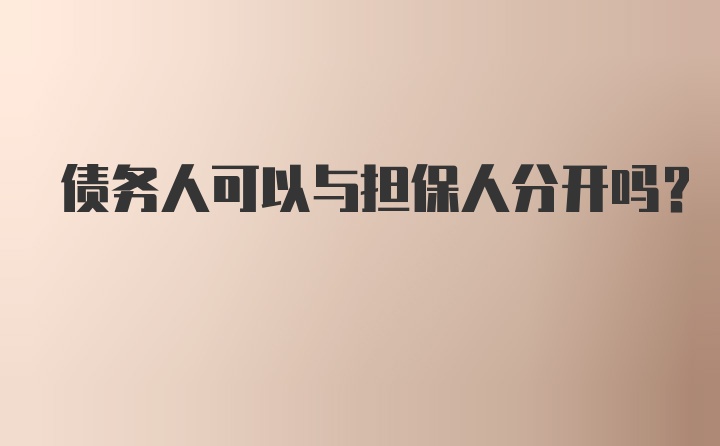 債務(wù)人可以與擔(dān)保人分開(kāi)嗎？