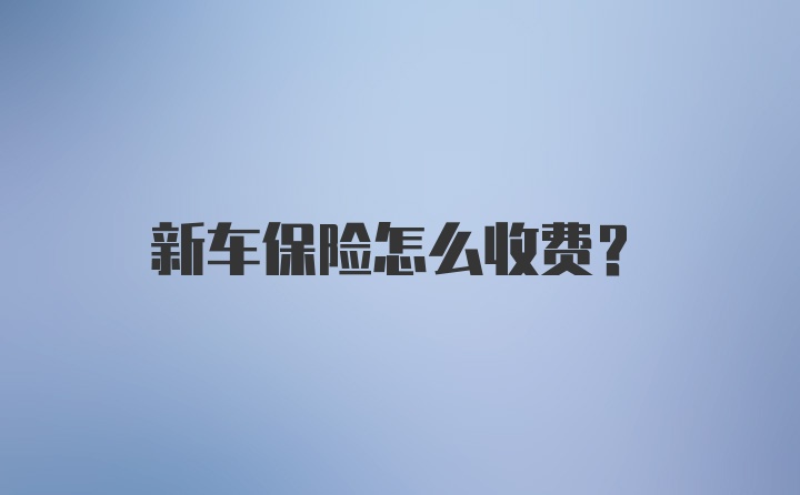 新車保險怎么收費(fèi)?
