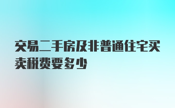 交易二手房及非普通住宅买卖税费要多少