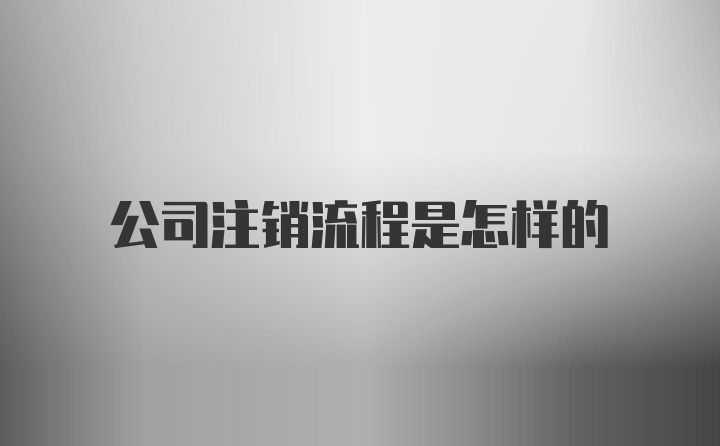 公司注銷流程是怎樣的