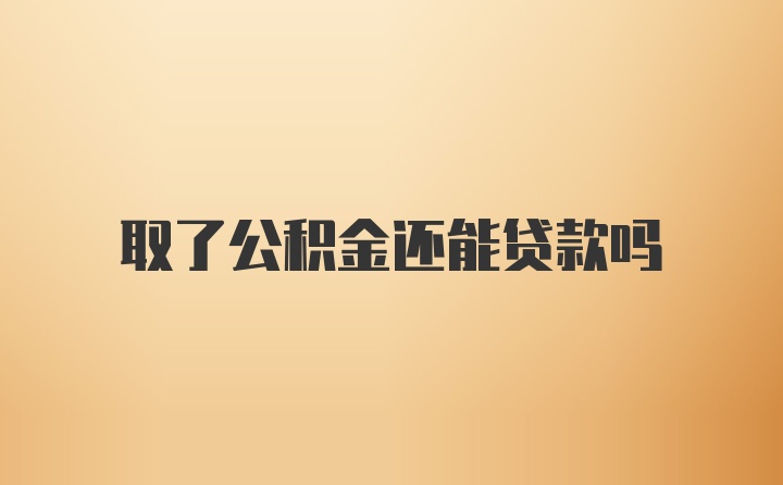 取了公積金還能貸款嗎