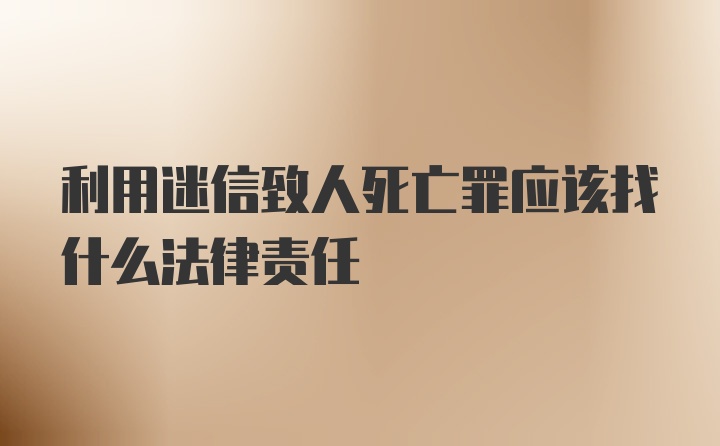 利用迷信致人死亡罪應該找什么法律責任