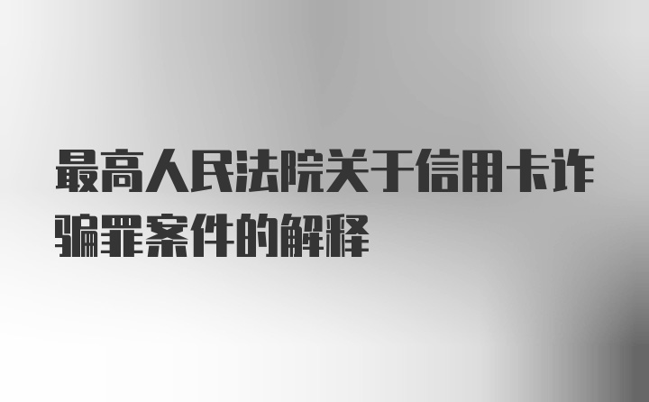 最高人民法院關于信用卡詐騙罪案件的解釋