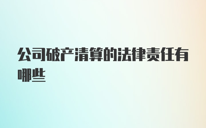 公司破产清算的法律责任有哪些