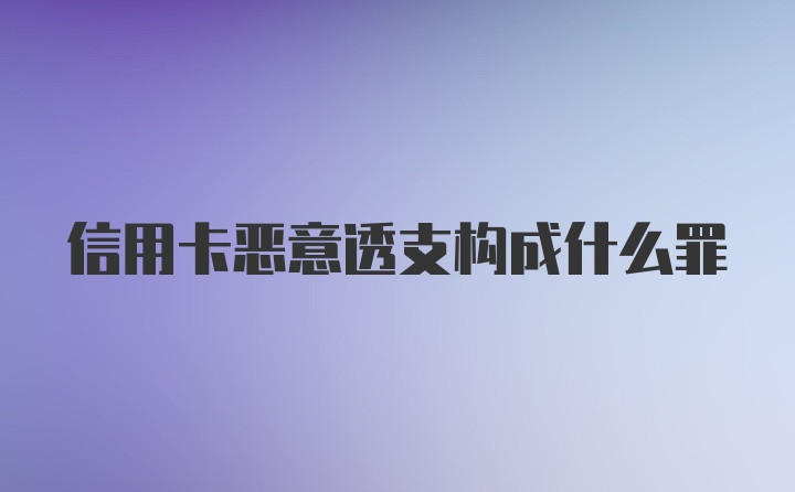 信用卡惡意透支構(gòu)成什么罪