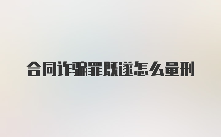 合同詐騙罪既遂怎么量刑