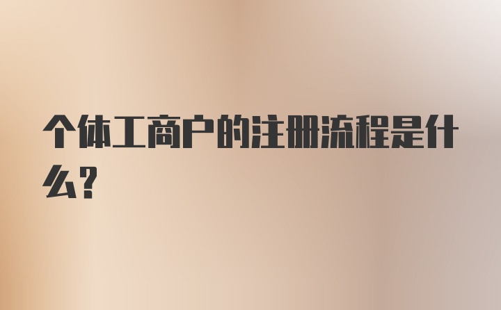 個體工商戶的注冊流程是什么？