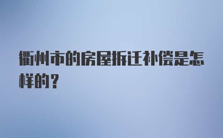 衢州市的房屋拆迁补偿是怎样的？