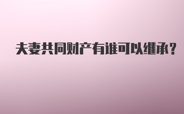 夫妻共同财产有谁可以继承？