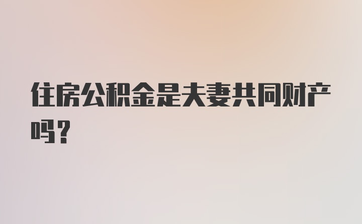 住房公积金是夫妻共同财产吗?