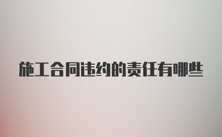 施工合同違約的責(zé)任有哪些